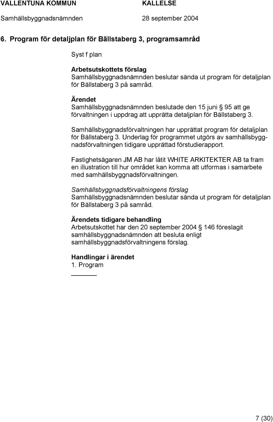 Samhällsbyggnadsförvaltningen har upprättat program för detaljplan för Bällstaberg 3. Underlag för programmet utgörs av samhällsbyggnadsförvaltningen tidigare upprättad förstudierapport.