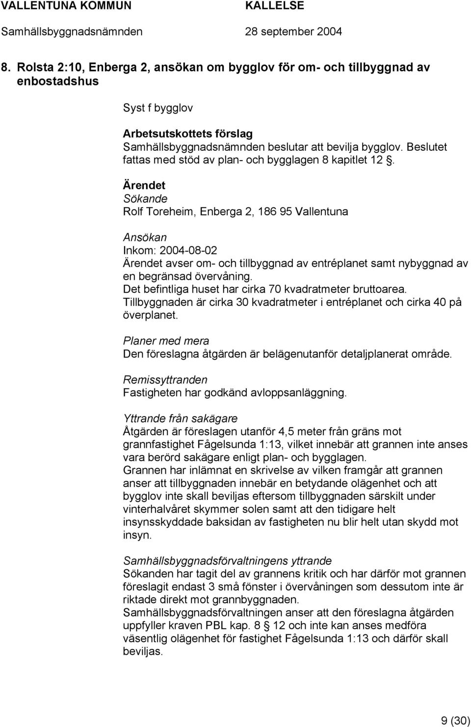 Sökande Rolf Toreheim, Enberga 2, 186 95 Vallentuna Ansökan Inkom: 2004-08-02 avser om- och tillbyggnad av entréplanet samt nybyggnad av en begränsad övervåning.