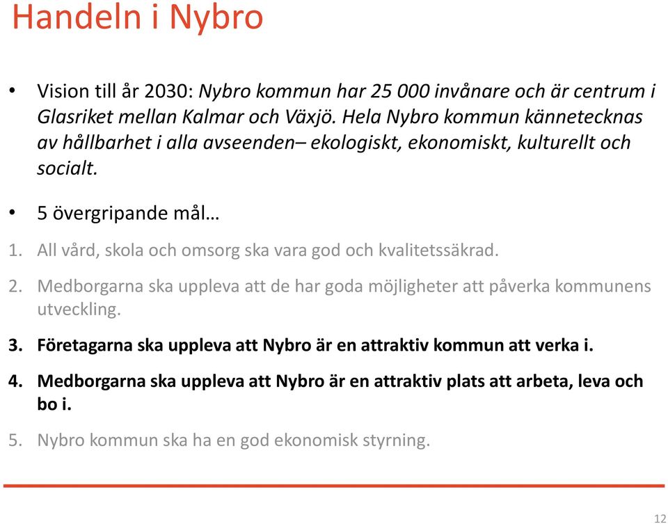 All vård, skola och omsorg ska vara god och kvalitetssäkrad. 2. Medborgarna ska uppleva att de har goda möjligheter att påverka kommunens utveckling. 3.