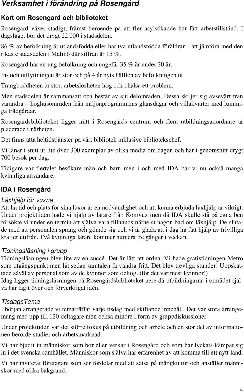 Rosengård har en ung befolkning och ungefär 35 % är under 20 år. In- och utflyttningen är stor och på 4 år byts hälften av befolkningen ut.