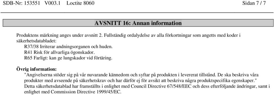 R65 Farligt: kan ge lungskador vid förtäring. Övrig information: "Angivelserna stöder sig på vår nuvarande kännedom och syftar på produkten i levererat tillstånd.