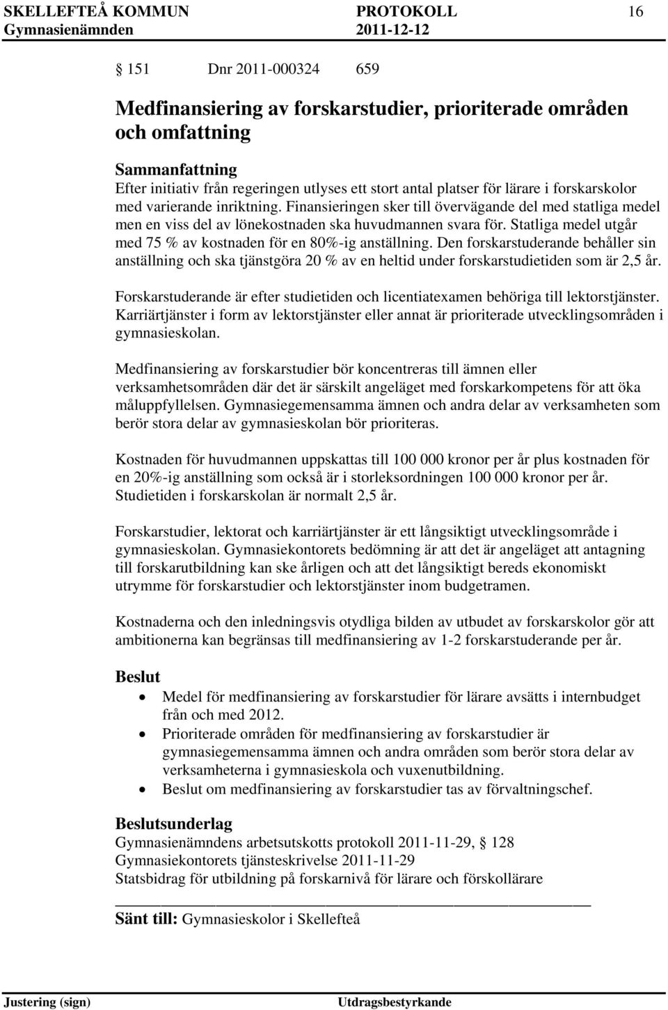 Statliga medel utgår med 75 % av kostnaden för en 80%-ig anställning. Den forskarstuderande behåller sin anställning och ska tjänstgöra 20 % av en heltid under forskarstudietiden som är 2,5 år.