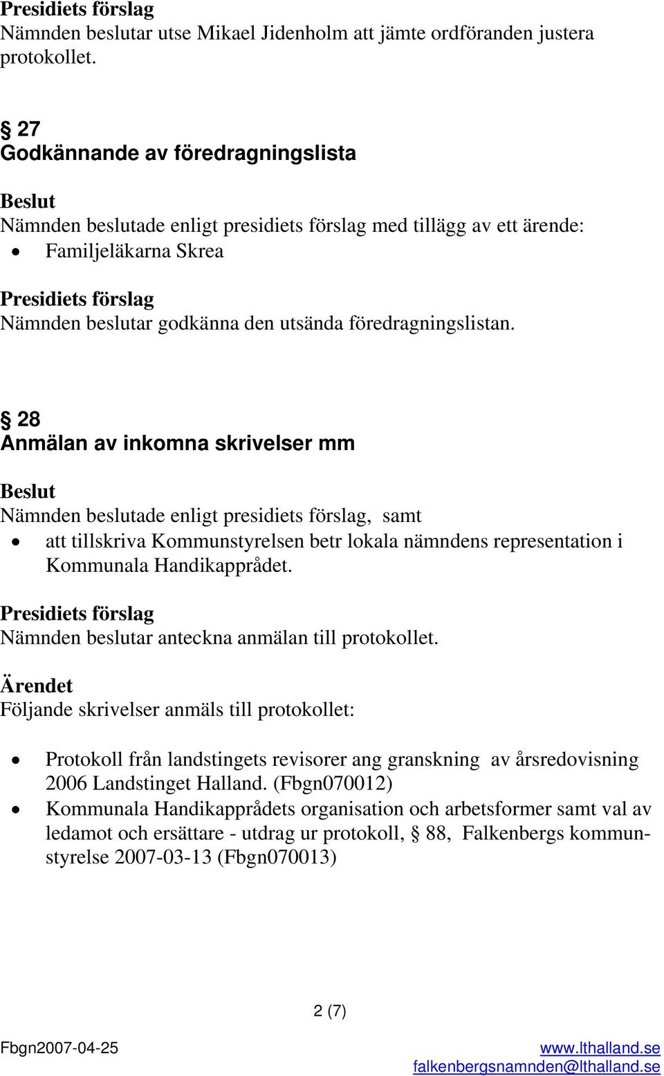 28 Anmälan av inkomna skrivelser mm Nämnden beslutade enligt presidiets förslag, samt att tillskriva Kommunstyrelsen betr lokala nämndens representation i Kommunala Handikapprådet.