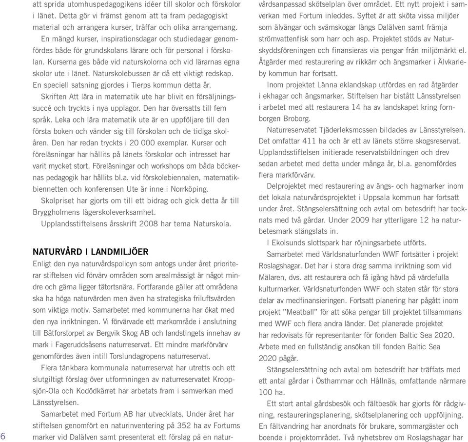 Naturskolebussen är då ett viktigt redskap. En speciell satsning gjordes i Tierps kommun detta år. Skriften Att lära in matematik ute har blivit en försäljningssuccé och tryckts i nya upplagor.