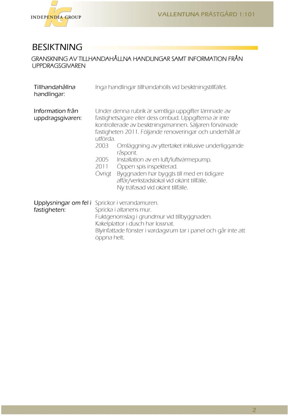 Säljaren förvärvade fastigheten 2011. Följande renoveringar och underhåll är utförda. 2003 Omläggning av yttertaket inklusive underliggande råspont. 2005 Installation av en luft/luftvärmepump.