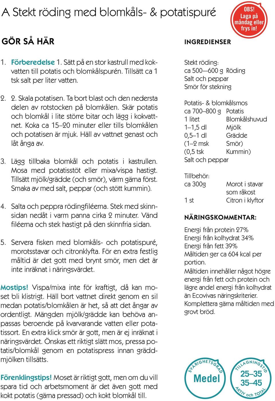 Koka ca 15 20 minuter eller tills blomkålen och potatisen är mjuk. Häll av vattnet genast och låt ånga av. 3. Lägg tillbaka blomkål och potatis i kastrullen.