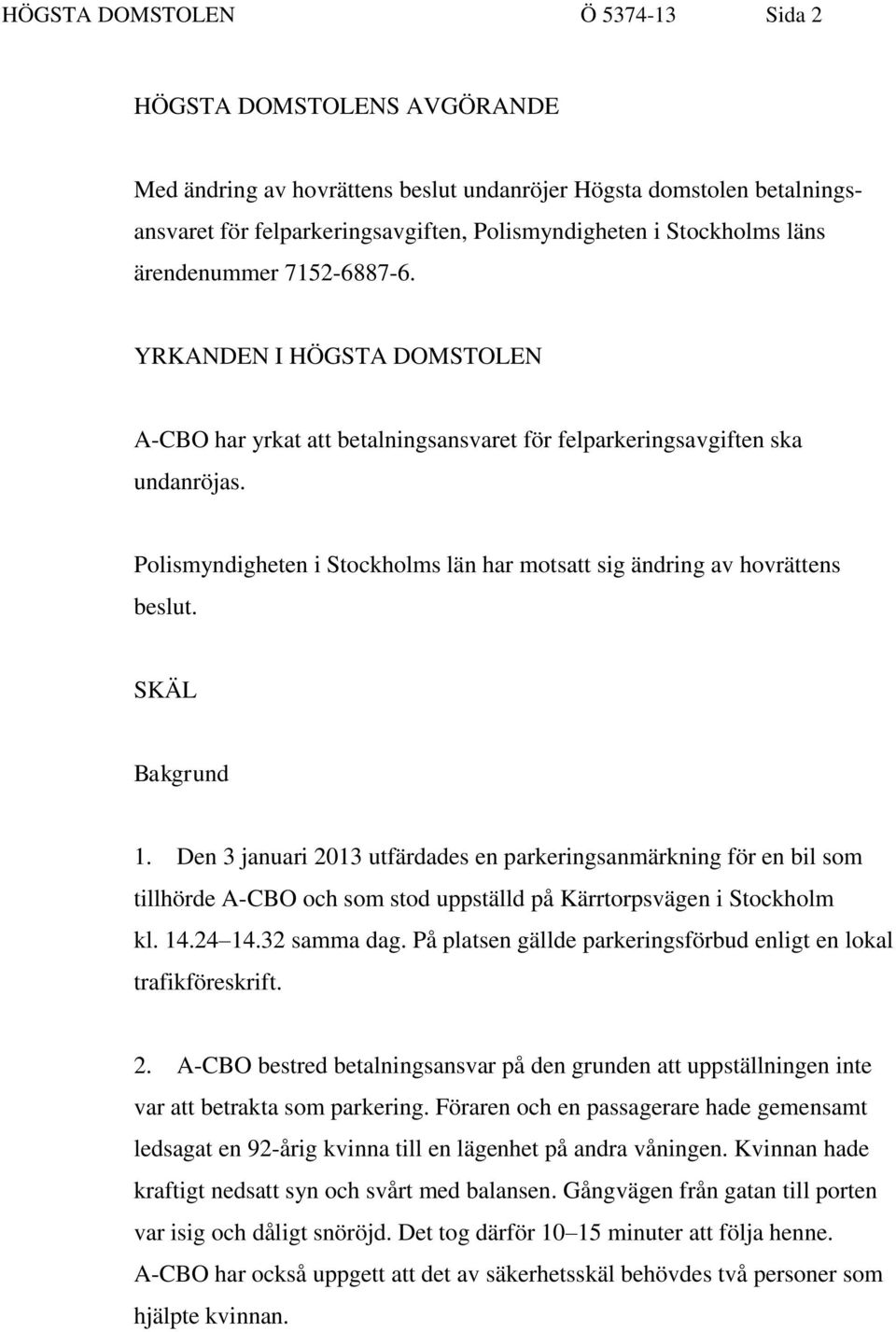 Polismyndigheten i Stockholms län har motsatt sig ändring av hovrättens beslut. SKÄL Bakgrund 1.