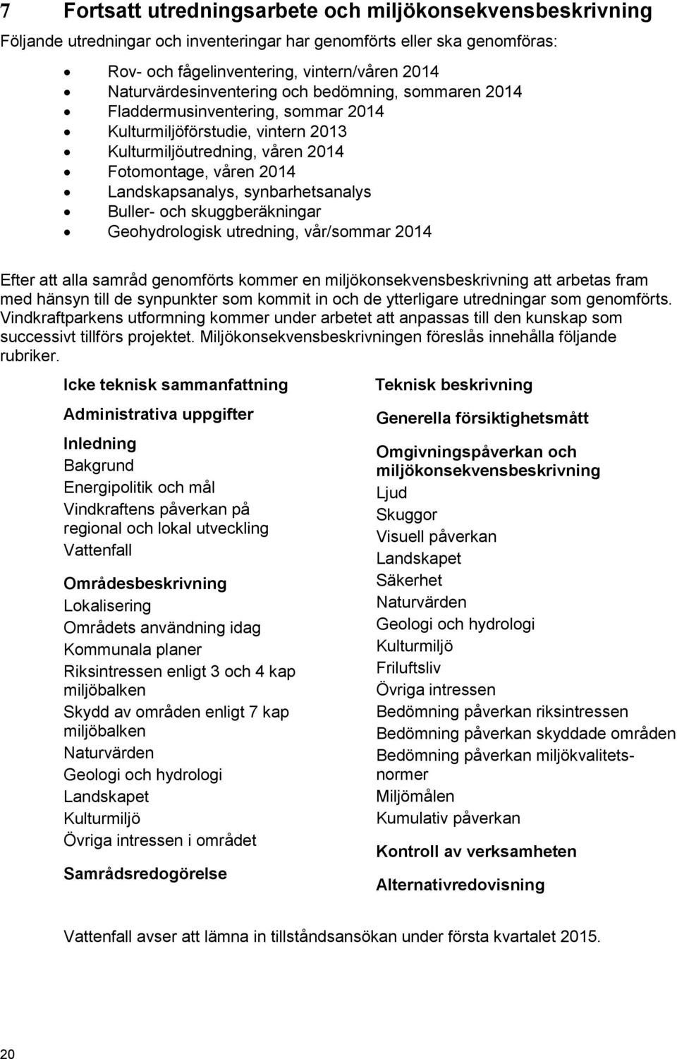 synbarhetsanalys Buller- och skuggberäkningar Geohydrologisk utredning, vår/sommar 2014 Efter att alla samråd genomförts kommer en miljökonsekvensbeskrivning att arbetas fram med hänsyn till de