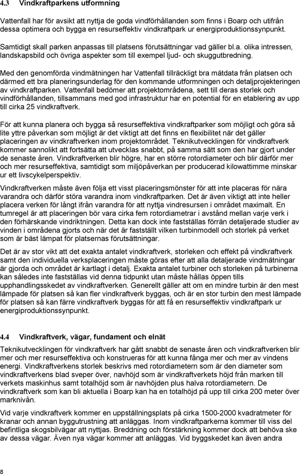 Med den genomförda vindmätningen har Vattenfall tillräckligt bra mätdata från platsen och därmed ett bra planeringsunderlag för den kommande utformningen och detaljprojekteringen av vindkraftparken.