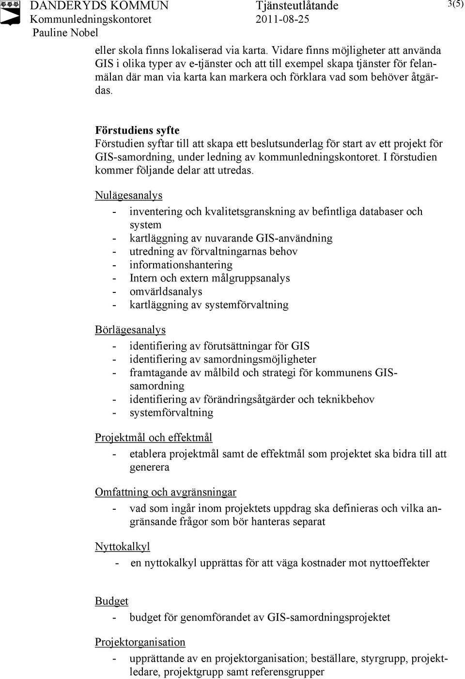 3(5) Förstudiens syfte Förstudien syftar till att skapa ett beslutsunderlag för start av ett projekt för GIS-samordning, under ledning av kommunledningskontoret.