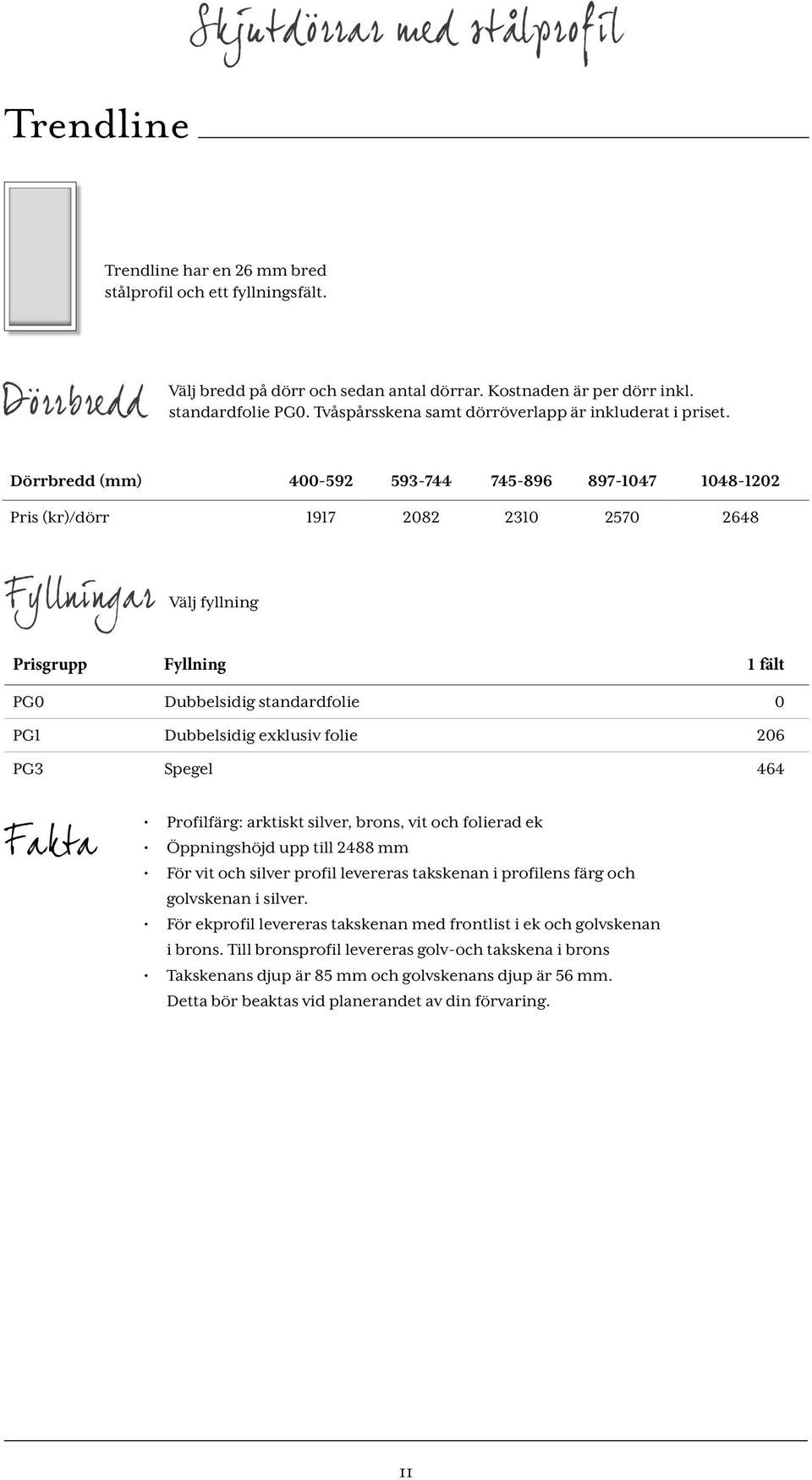 Dörrbredd (mm) 400-592 593-744 745-896 897-1047 1048-1202 Pris (kr)/dörr 1917 2082 2310 2570 2648 Fyllningar Välj fyllning Prisgrupp Fyllning 1 fält PG0 Dubbelsidig standardfolie 0 PG1 Dubbelsidig