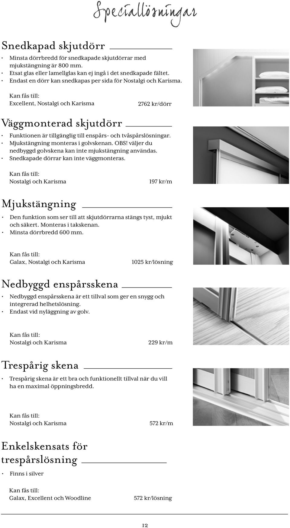 Kan fås till: Excellent, Nostalgi och Karisma 2762 kr/dörr Väggmonterad skjutdörr Funktionen är tillgänglig till enspårs- och tvåspårslösningar. Mjukstängning monteras i golvskenan. OBS!