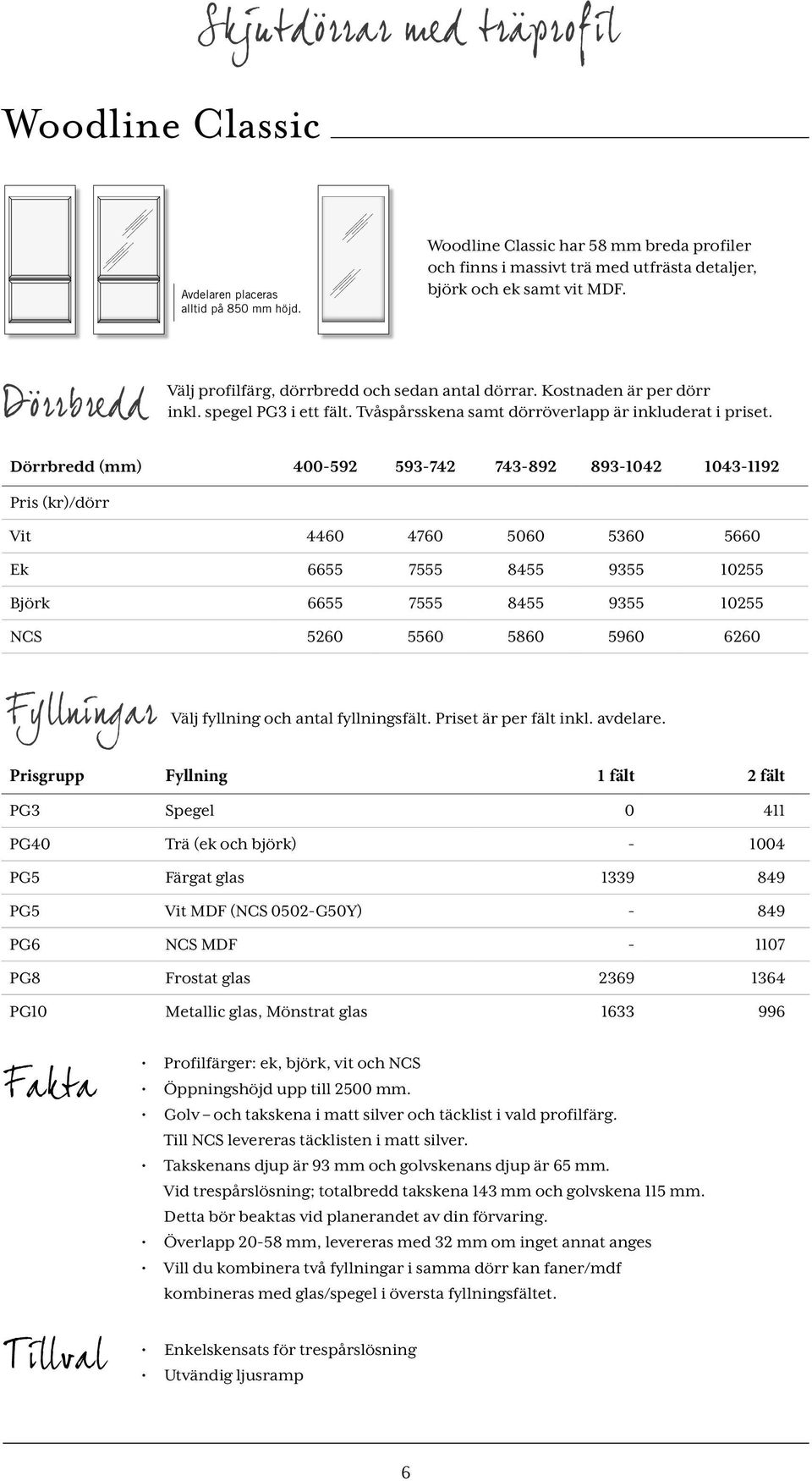Dörrbredd (mm) 400-592 593-742 743-892 893-1042 1043-1192 Pris (kr)/dörr Vit 4460 4760 5060 5360 5660 Ek 6655 7555 8455 9355 10255 Björk 6655 7555 8455 9355 10255 NCS 5260 5560 5860 5960 6260