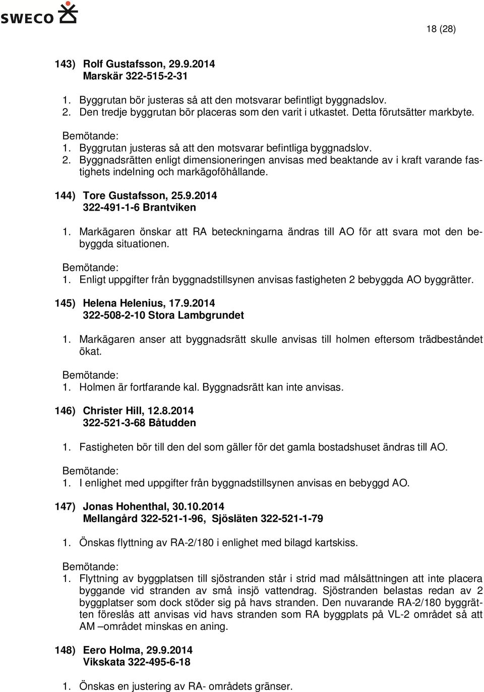 Byggnadsrätten enligt dimensioneringen anvisas med beaktande av i kraft varande fastighets indelning och markägoföhållande. 144) Tore Gustafsson, 25.9.2014 322-491-1-6 Brantviken 1.