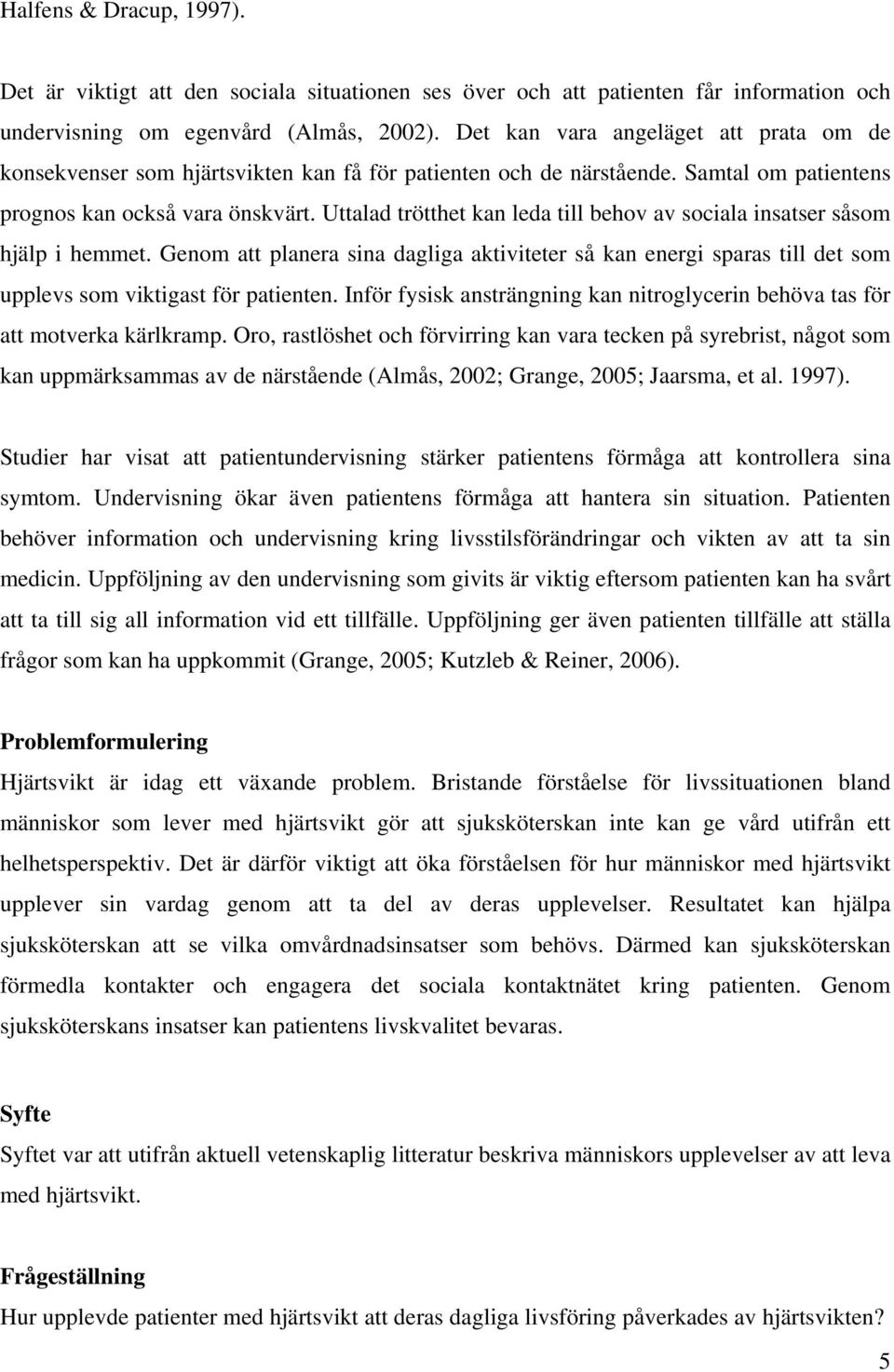 Uttalad trötthet kan leda till behov av sociala insatser såsom hjälp i hemmet. Genom att planera sina dagliga aktiviteter så kan energi sparas till det som upplevs som viktigast för patienten.
