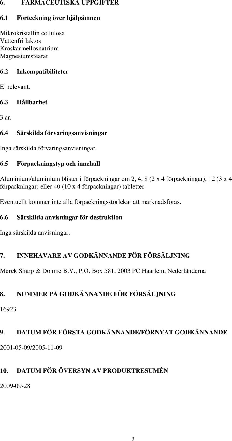 Eventuellt kommer inte alla förpackningsstorlekar att marknadsföras. 6.6 Särskilda anvisningar för destruktion Inga särskilda anvisningar. 7.