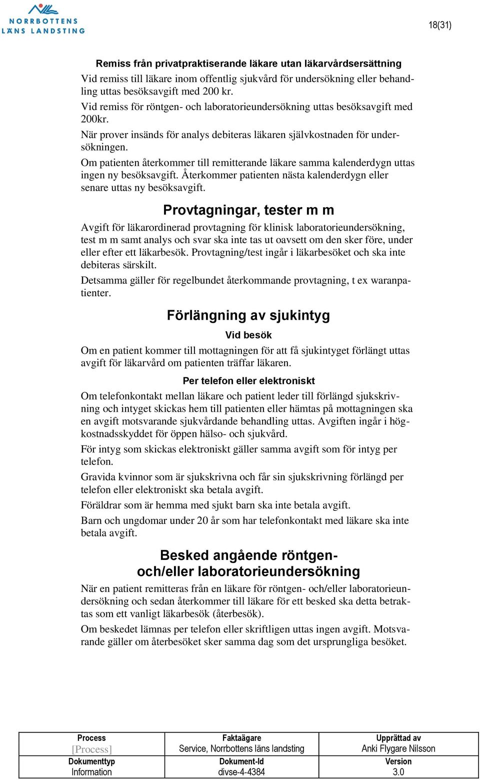 Om patienten återkommer till remitterande läkare samma kalenderdygn uttas ingen ny besöksavgift. Återkommer patienten nästa kalenderdygn eller senare uttas ny besöksavgift.