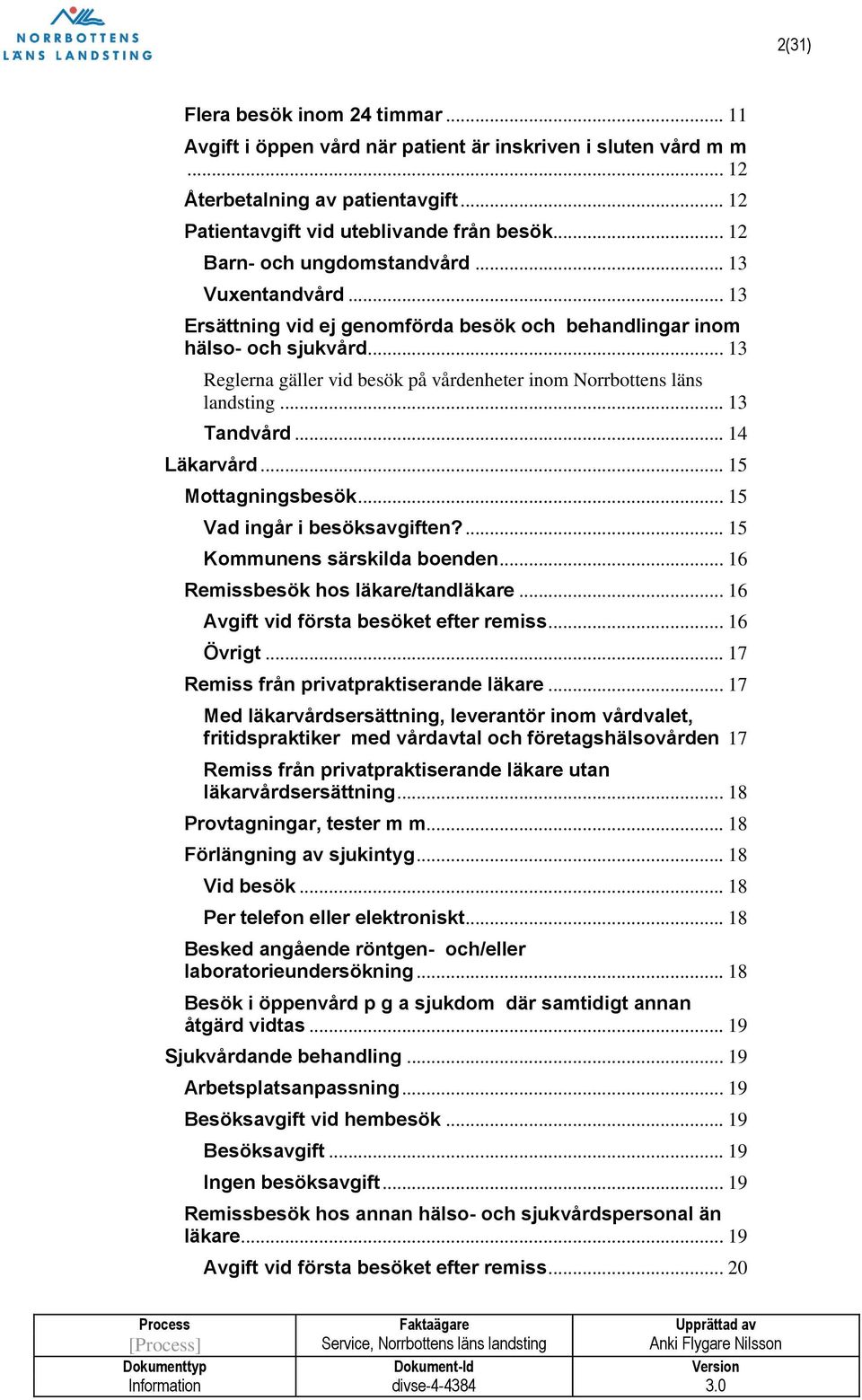 .. 13 Reglerna gäller vid besök på vårdenheter inom Norrbottens läns landsting... 13 Tandvård... 14 Läkarvård... 15 Mottagningsbesök... 15 Vad ingår i besöksavgiften?... 15 Kommunens särskilda boenden.