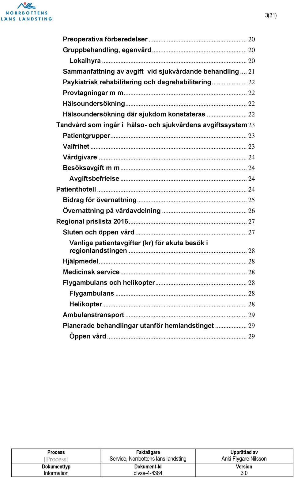 .. 23 Vårdgivare... 24 Besöksavgift m m... 24 Avgiftsbefrielse... 24 Patienthotell... 24 Bidrag för övernattning... 25 Övernattning på vårdavdelning... 26 Regional prislista 2016.