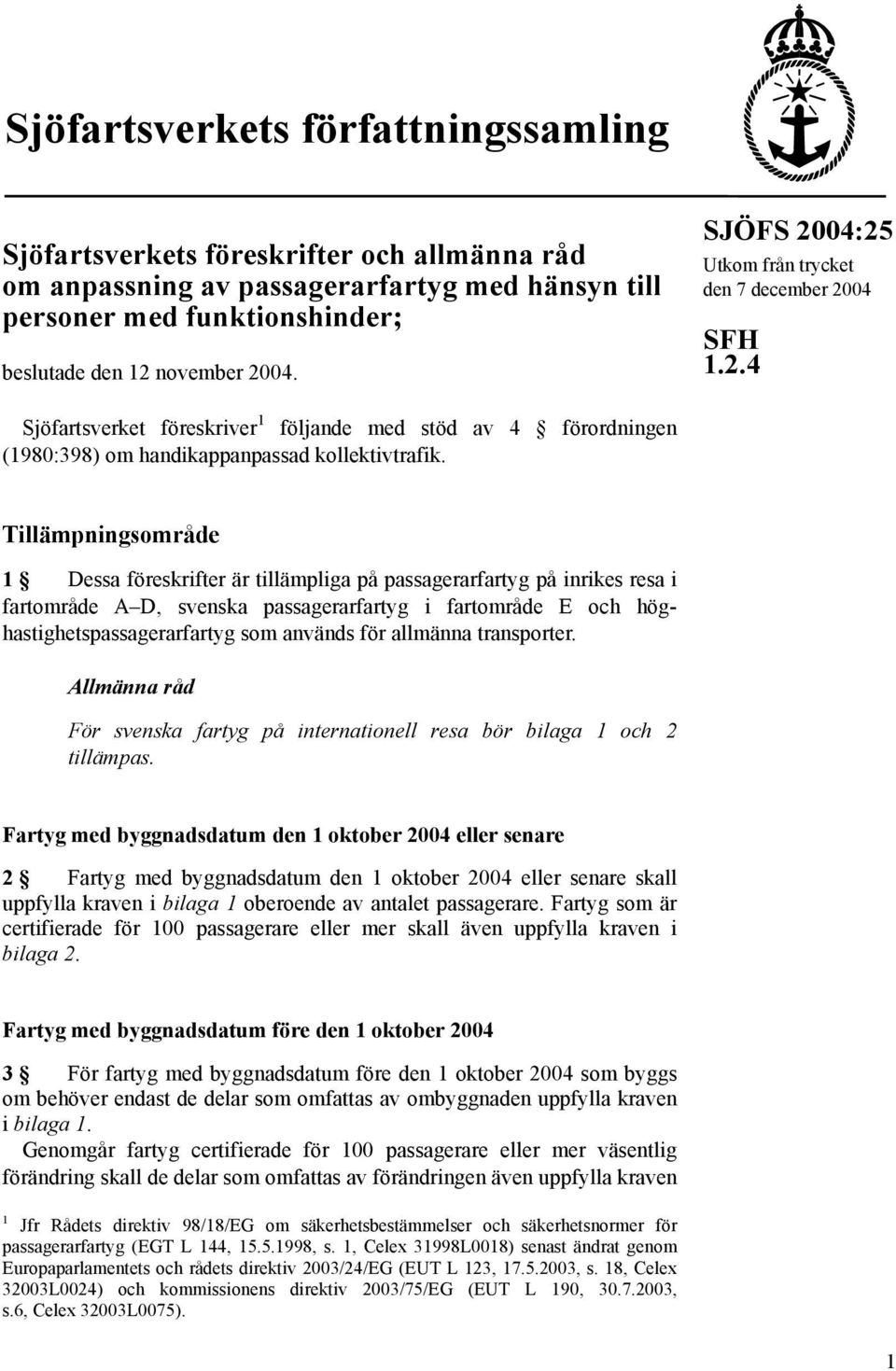 Tillämpningsområde 1 Dessa föreskrifter är tillämpliga på passagerarfartyg på inrikes resa i fartområde A D, svenska passagerarfartyg i fartområde E och höghastighetspassagerarfartyg som används för