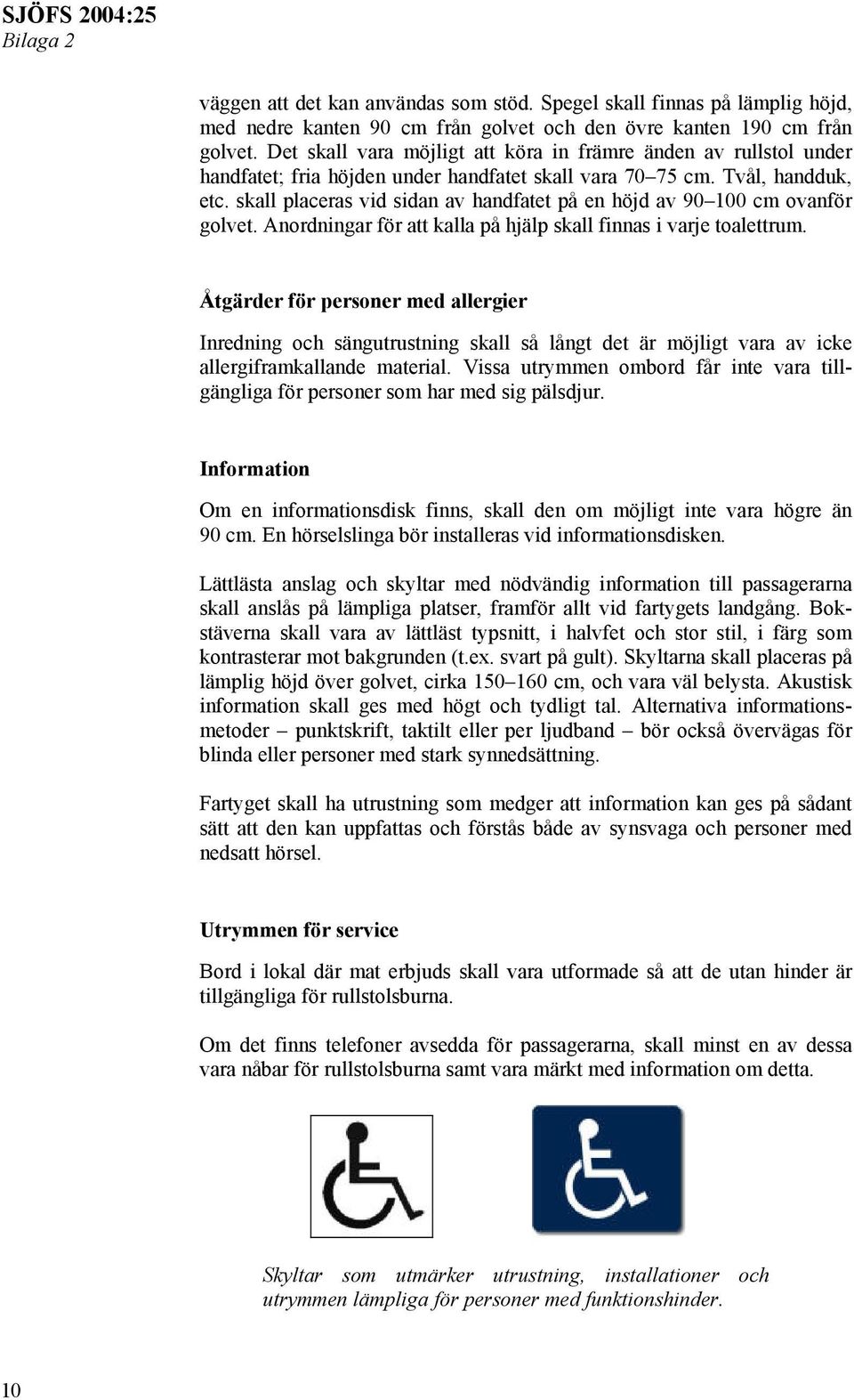 skall placeras vid sidan av handfatet på en höjd av 90 100 cm ovanför golvet. Anordningar för att kalla på hjälp skall finnas i varje toalettrum.