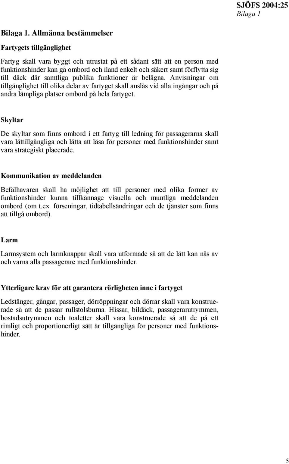 till däck där samtliga publika funktioner är belägna. Anvisningar om tillgänglighet till olika delar av fartyget skall anslås vid alla ingångar och på andra lämpliga platser ombord på hela fartyget.