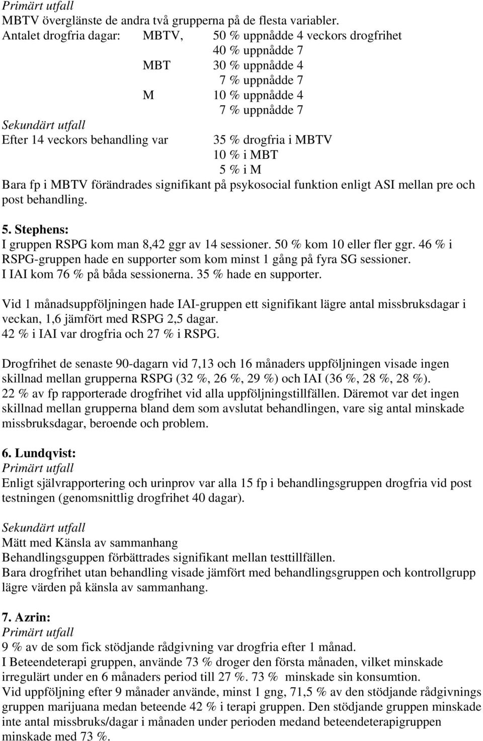 35 % drogfria i MBTV 10 % i MBT 5 % i M Bara fp i MBTV förändrades signifikant på psykosocial funktion enligt ASI mellan pre och post behandling. 5. Stephens: I gruppen RSPG kom man 8,42 ggr av 14 sessioner.