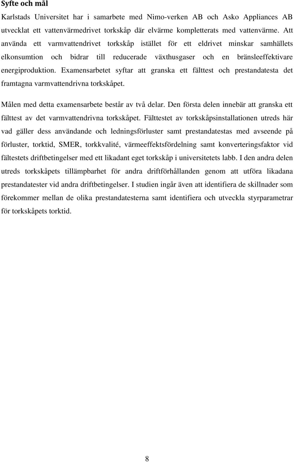 Examensarbetet syftar att granska ett fälttest och prestandatesta det framtagna varmvattendrivna torkskåpet. Målen med detta examensarbete består av två delar.