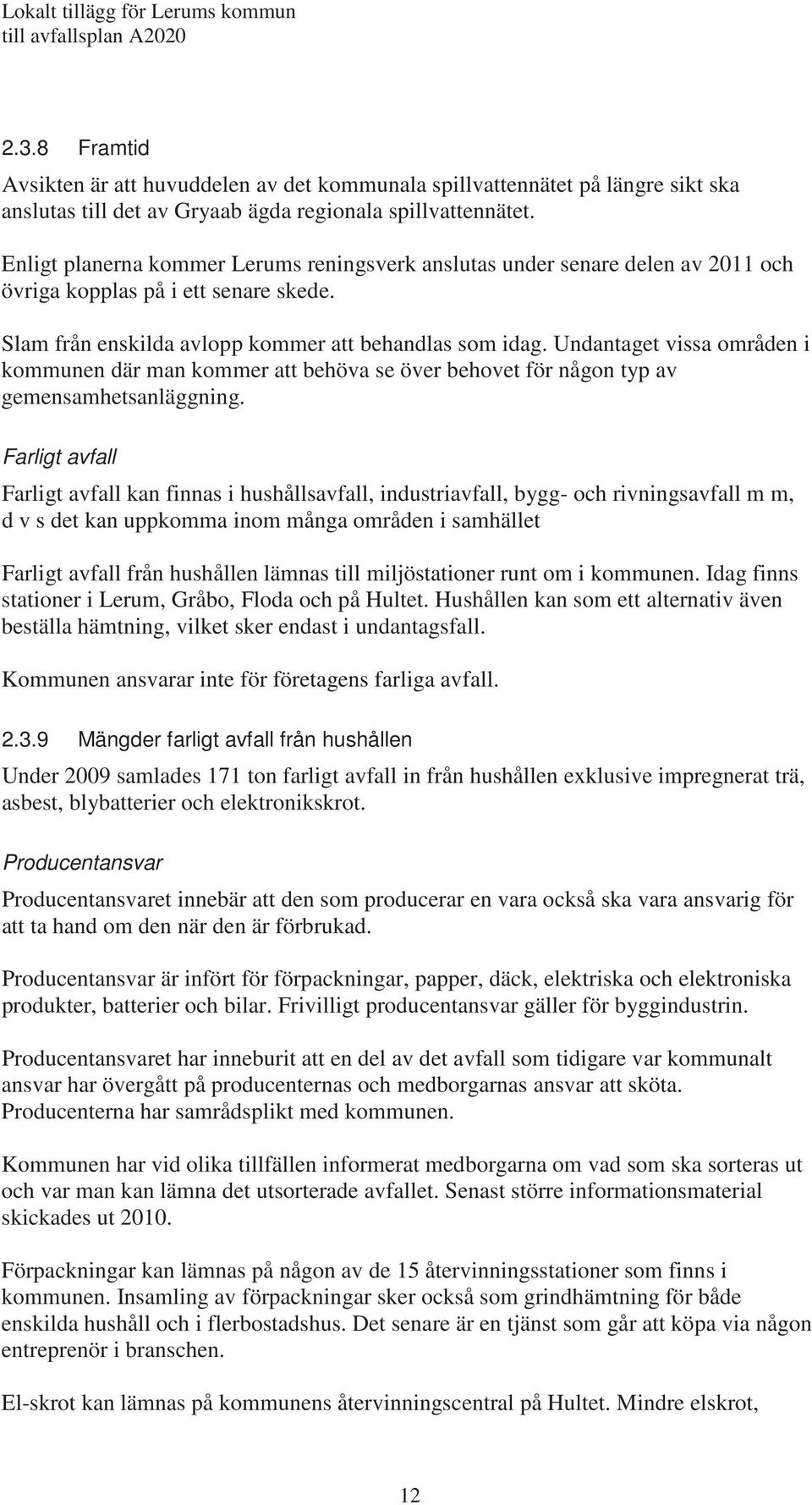 Undantaget vissa områden i kommunen där man kommer att behöva se över behovet för någon typ av gemensamhetsanläggning.