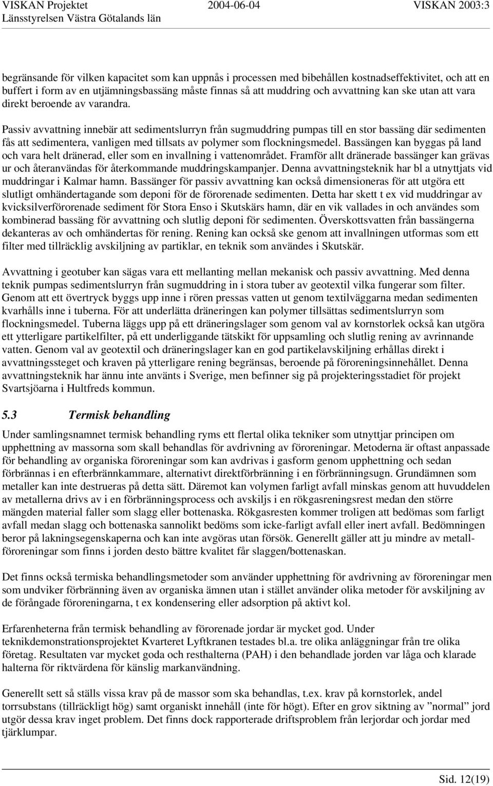 Passiv avvattning innebär att sedimentslurryn från sugmuddring pumpas till en stor bassäng där sedimenten fås att sedimentera, vanligen med tillsats av polymer som flockningsmedel.
