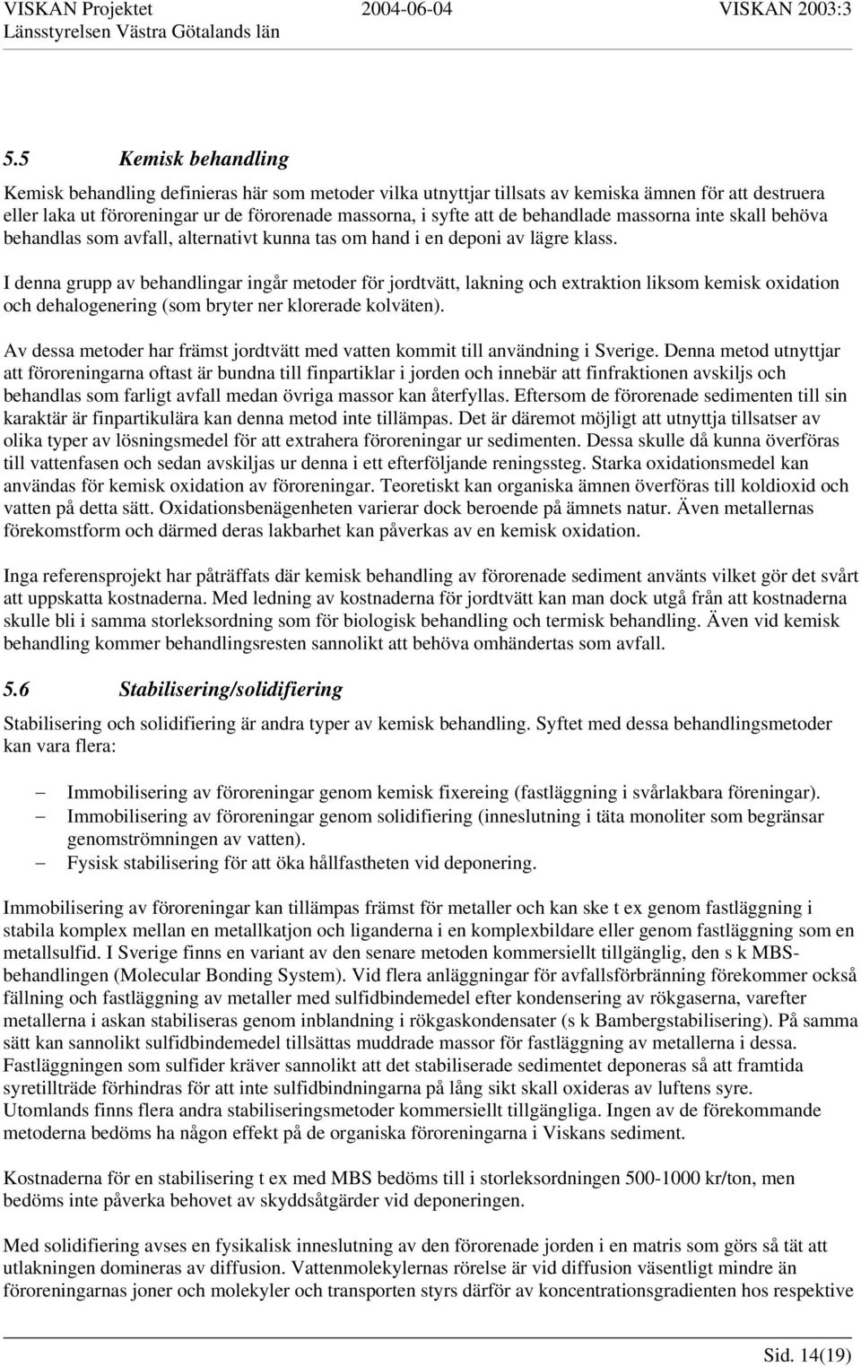 I denna grupp av behandlingar ingår metoder för jordtvätt, lakning och extraktion liksom kemisk oxidation och dehalogenering (som bryter ner klorerade kolväten).