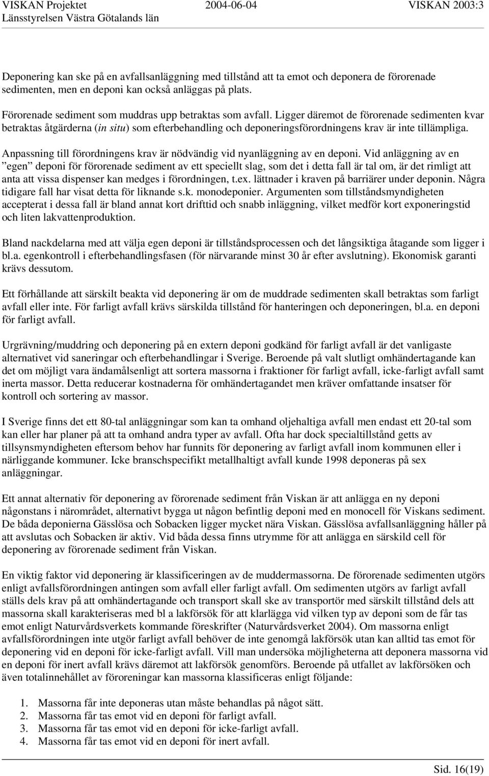 Ligger däremot de förorenade sedimenten kvar betraktas åtgärderna (in situ) som efterbehandling och deponeringsförordningens krav är inte tillämpliga.