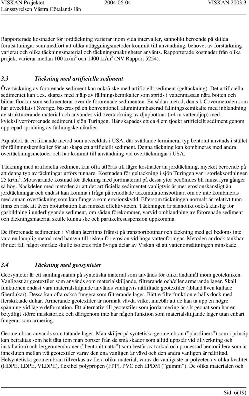 3 Täckning med artificiella sediment Övertäckning av förorenade sediment kan också ske med artificiellt sediment (geltäckning). Det artificiella sedimentet kan t.ex.