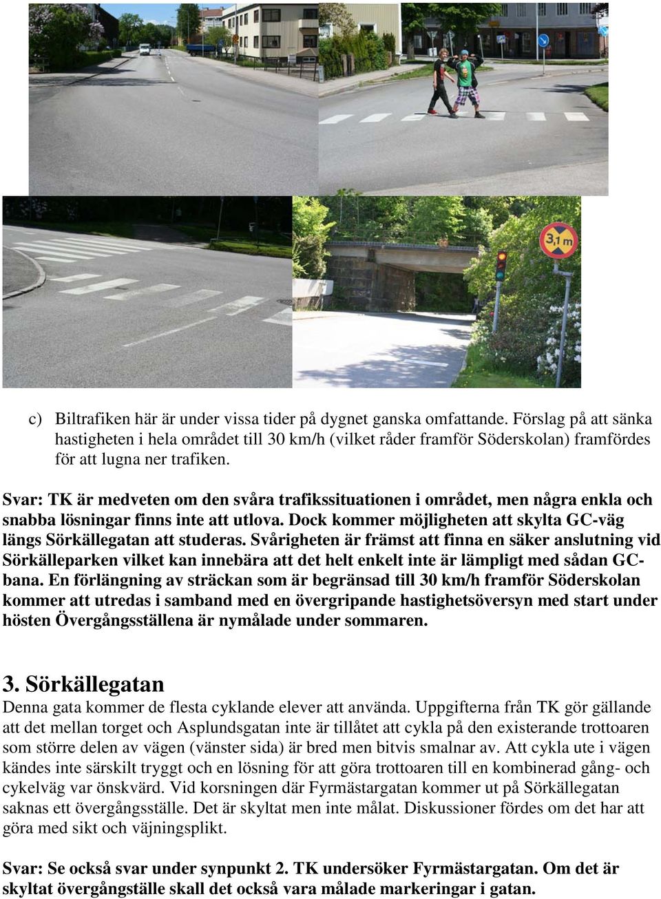 Svar: TK är medveten om den svåra trafikssituationen i området, men några enkla och snabba lösningar finns inte att utlova. Dock kommer möjligheten att skylta GC-väg längs Sörkällegatan att studeras.