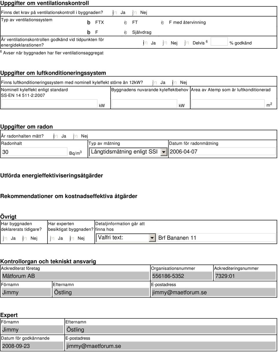 tidpunkten för energideklarationen? i Ja Nej Delvis 6 % godkänd Uppgifter om luftkonditioneringssystem Finns luftkonditioneringssystem med nominell kyleffekt större än 12kW?