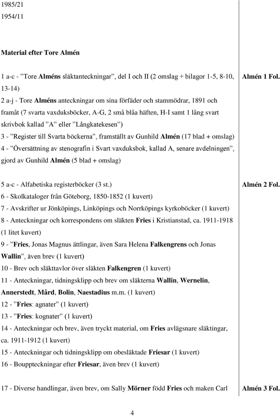 + omslag) 4 - Översättning av stenografin i Svart vaxduksbok, kallad A, senare avdelningen, gjord av Gunhild Almén (5 blad + omslag) Almén 1 Fol. 5 a-c - Alfabetiska registerböcker (3 st.