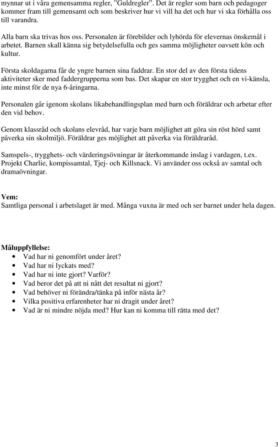 Första skoldagarna får de yngre barnen sina faddrar. En stor del av den första tidens aktiviteter sker med faddergrupperna som bas.