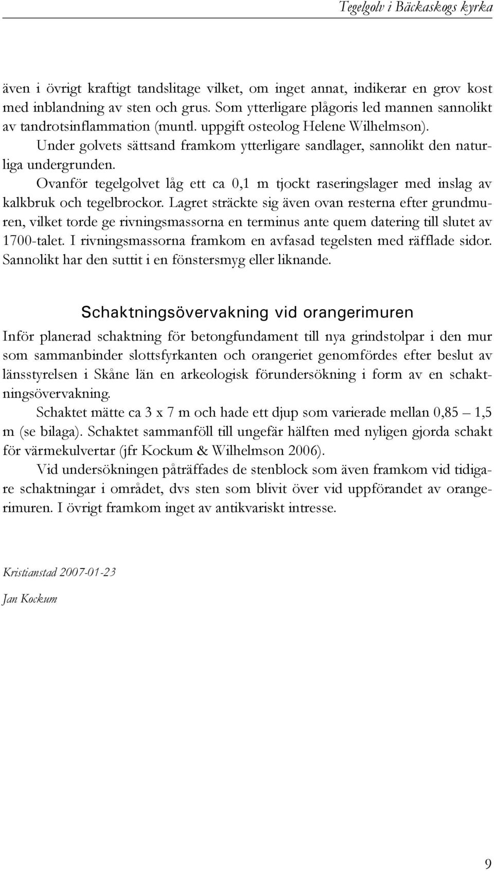 Under golvets sättsand framkom ytterligare sandlager, sannolikt den naturliga undergrunden. Ovanför tegelgolvet låg ett ca 0,1 m tjockt raseringslager med inslag av kalkbruk och tegelbrockor.