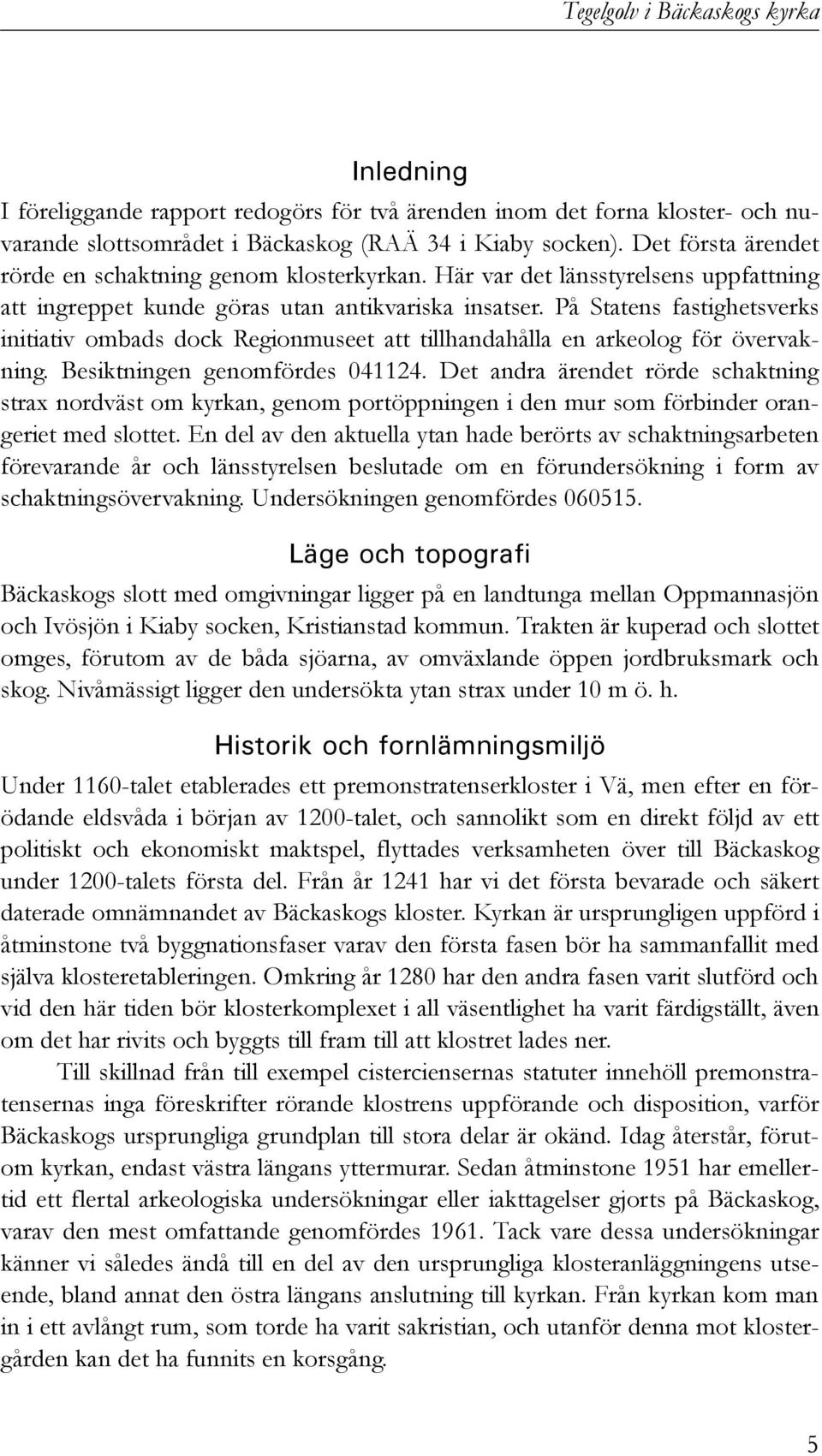 På Statens fastighetsverks initiativ ombads dock Regionmuseet att tillhandahålla en arkeolog för övervakning. Besiktningen genomfördes 041124.