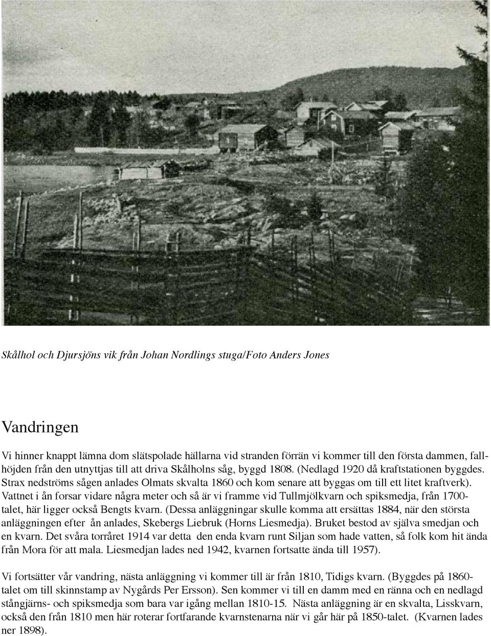 Strax nedströms sågen anlades Olmats skvalta 1860 och kom senare att byggas om till ett litet kraftverk).