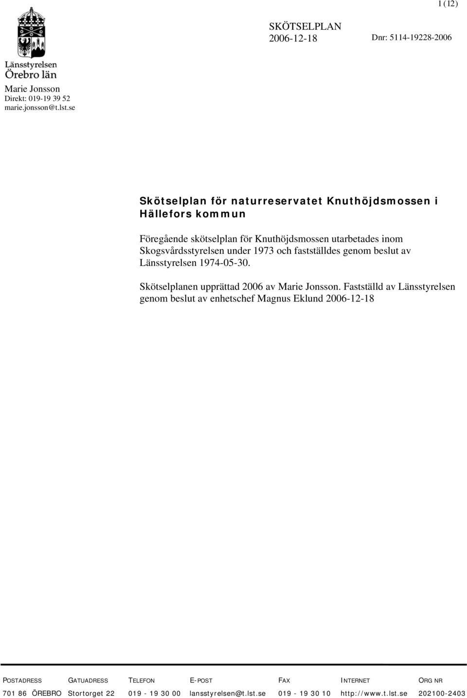 Skogsvårdsstyresen under 1973 och faststädes genom besut av Länsstyresen 1974-05-30. Skötsepanen upprättad 2006 av Marie Jonsson.