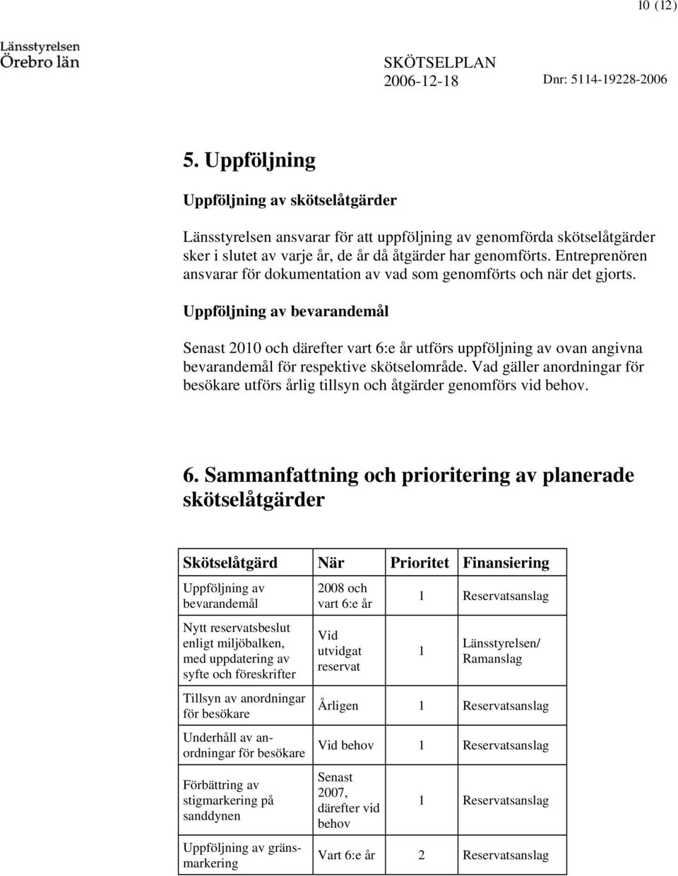 Uppföjning av bevarandemå Senast 2010 och därefter vart 6:e år utförs uppföjning av ovan angivna bevarandemå för respektive skötseområde.