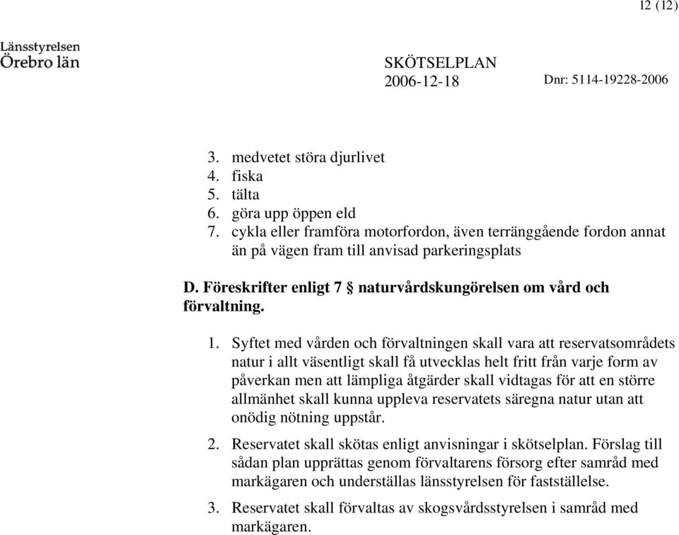 Syftet med vården och förvatningen ska vara att reservatsområdets natur i at väsentigt ska få utveckas het fritt från varje form av påverkan men att ämpiga åtgärder ska vidtagas för att en större