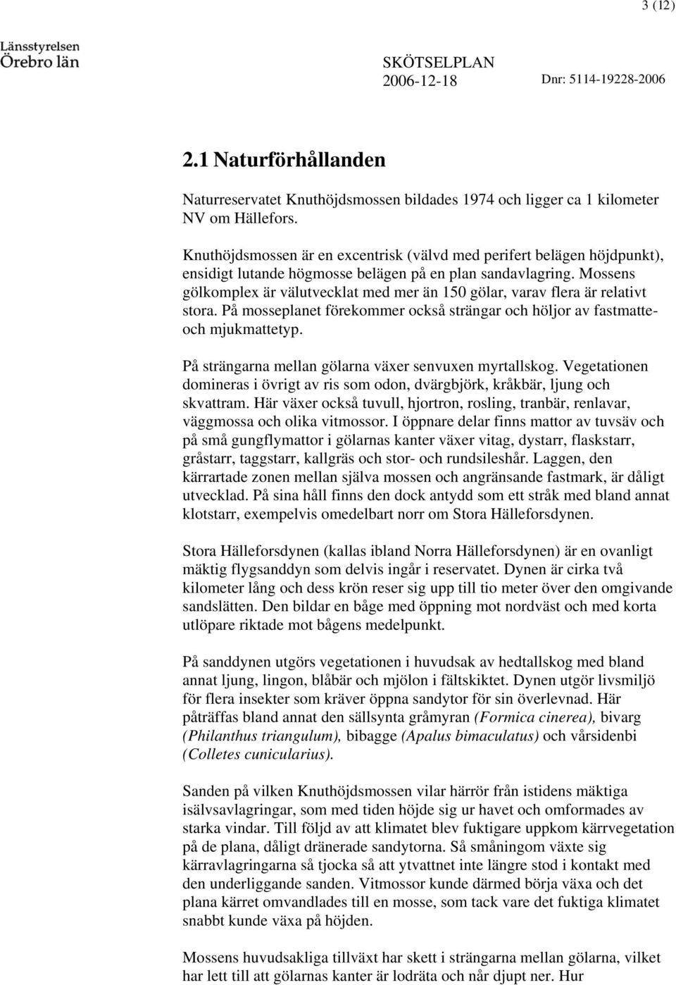 Mossens gökompex är väutveckat med mer än 150 göar, varav fera är reativt stora. På mossepanet förekommer också strängar och höjor av fastmatteoch mjukmattetyp.