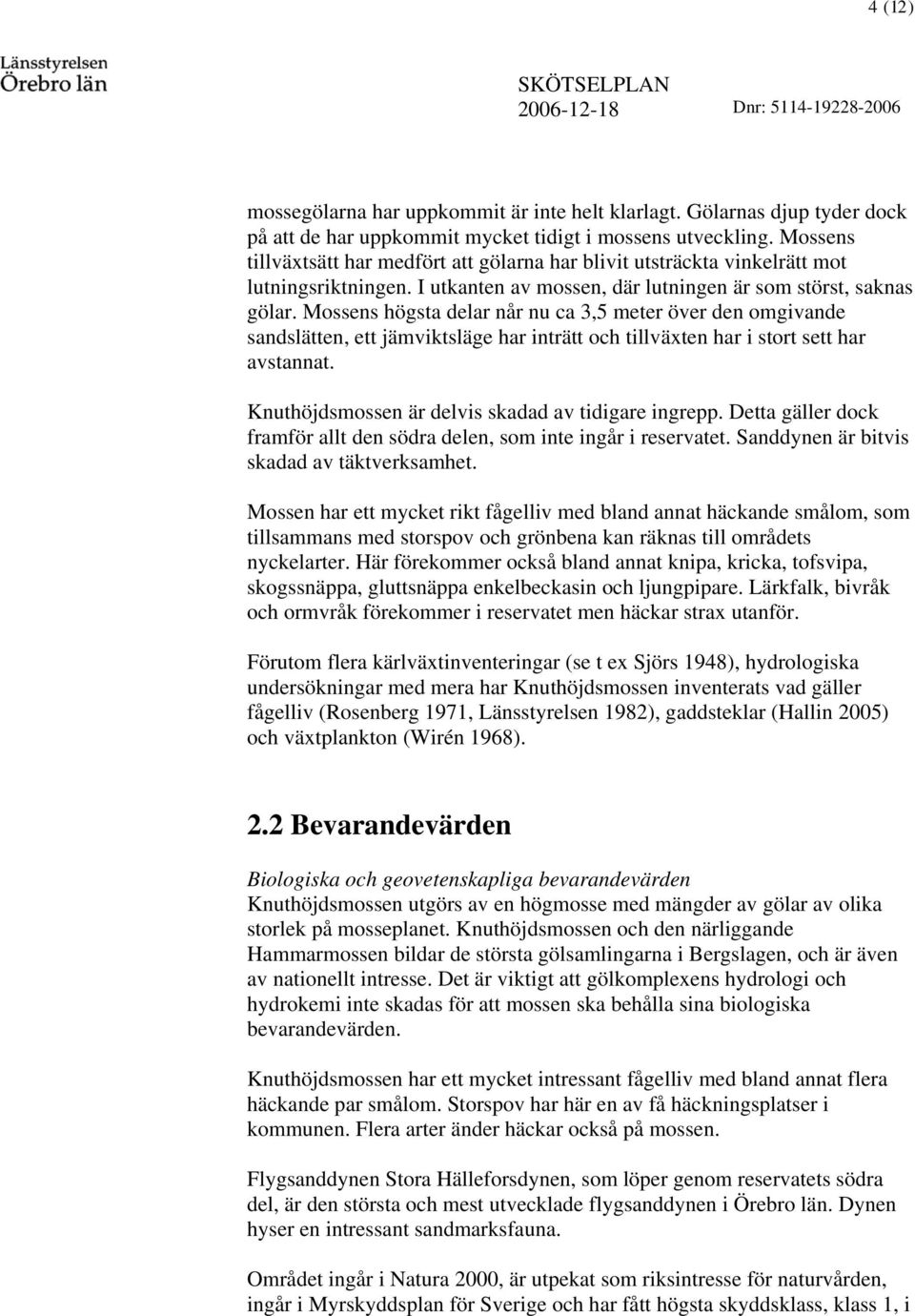 Mossens högsta dear når nu ca 3,5 meter över den omgivande sandsätten, ett jämviktsäge har inträtt och tiväxten har i stort sett har avstannat. Knuthöjdsmossen är devis skadad av tidigare ingrepp.