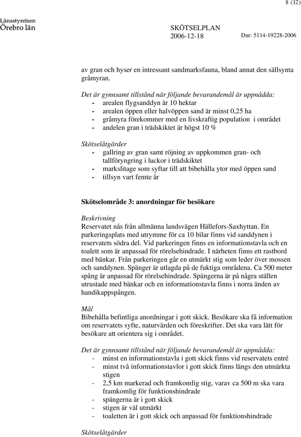 området - andeen gran i trädskiktet är högst 10 % Skötseåtgärder - garing av gran samt röjning av uppkommen gran- och taföryngring i uckor i trädskiktet - marksitage som syftar ti att bibehåa ytor