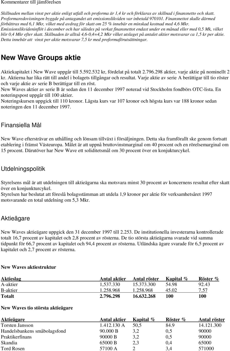 Finansnettot skulle därmed förbättras med 6,1 Mkr, vilket med avdrag för skatt om 25 % innebär en minskad kostnad med 4,6 Mkr.