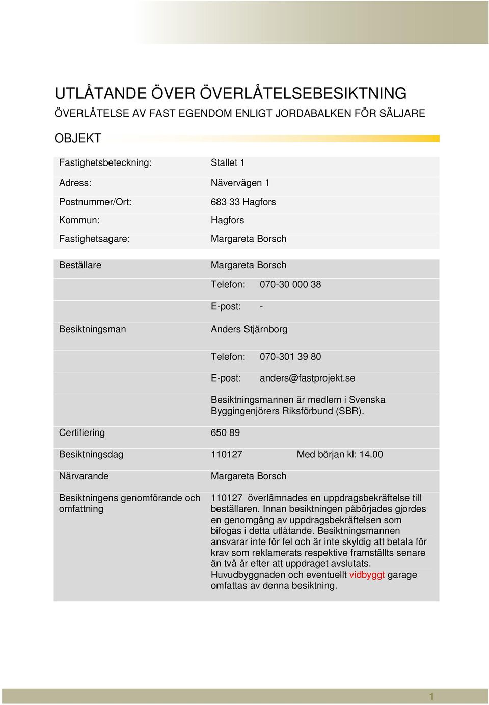 se Certifiering 650 89 Besiktningsmannen är medlem i Svenska Byggingenjörers Riksförbund (SBR). Besiktningsdag 110127 Med början kl: 14.