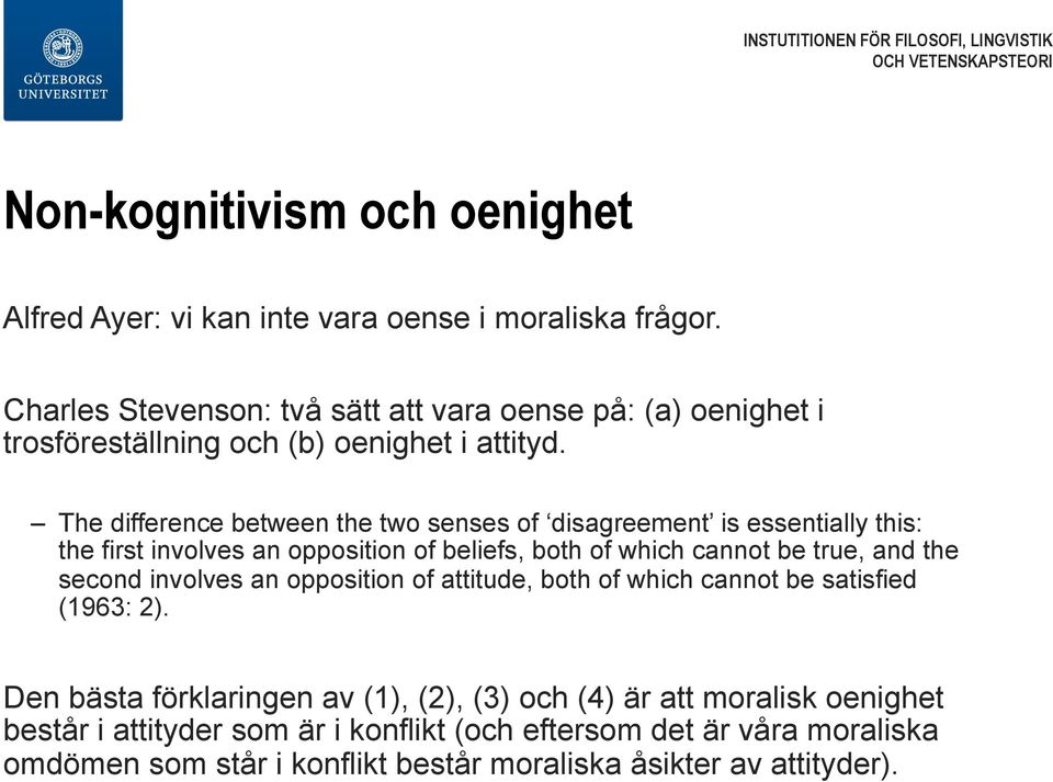 The difference between the two senses of disagreement is essentially this: the first involves an opposition of beliefs, both of which cannot be true, and the