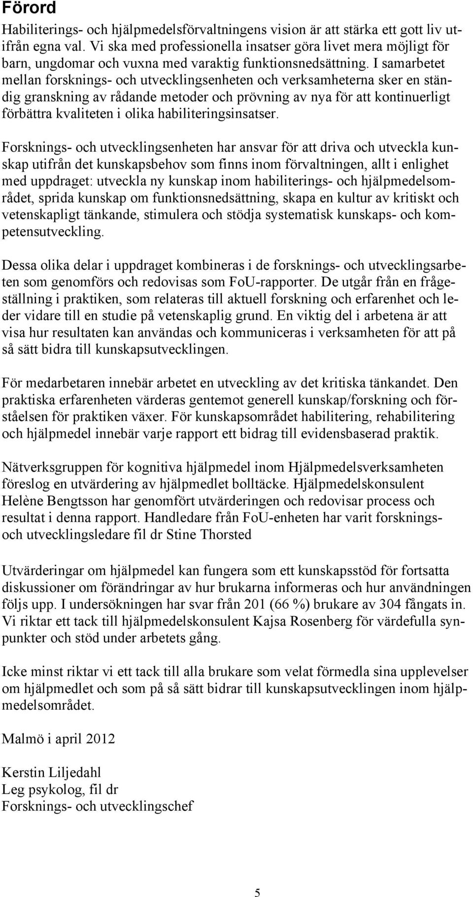 I samarbetet mellan forsknings- och utvecklingsenheten och verksamheterna sker en ständig granskning av rådande metoder och prövning av nya för att kontinuerligt förbättra kvaliteten i olika